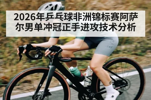 2026年乒乓球非洲锦标赛阿萨尔男单冲冠正手进攻技术分析