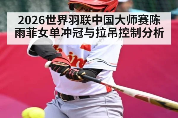 2026世界羽联中国大师赛陈雨菲女单冲冠与拉吊控制分析